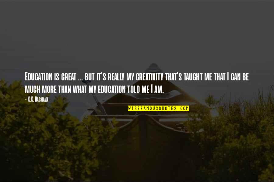 Eberals Quotes By K.K. Raghava: Education is great ... but it's really my