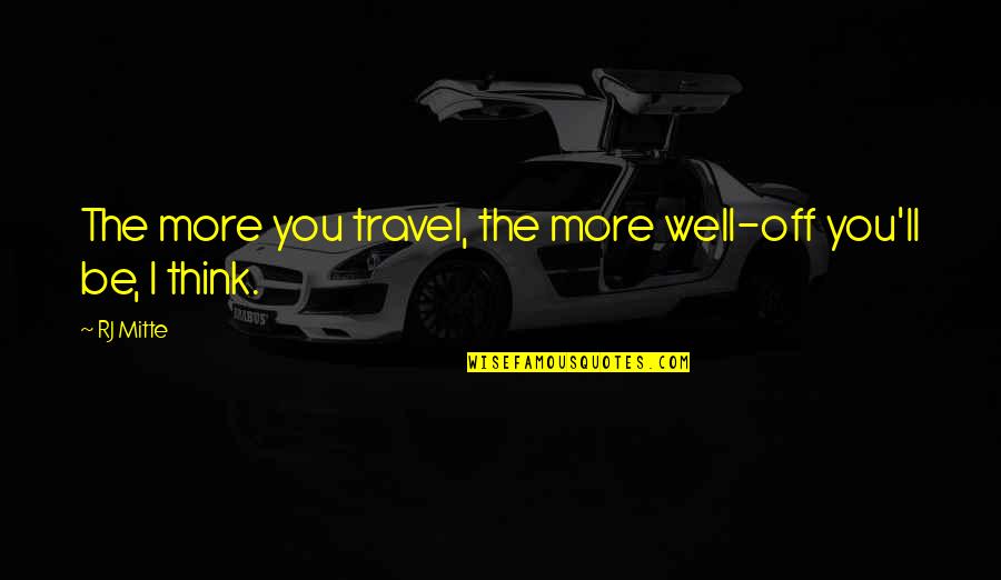 Eberals Quotes By RJ Mitte: The more you travel, the more well-off you'll