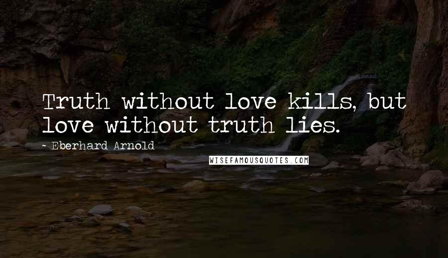 Eberhard Arnold quotes: Truth without love kills, but love without truth lies.