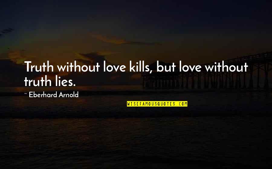 Eberhard Arnold Quotes By Eberhard Arnold: Truth without love kills, but love without truth Eberhard Arnold Quotes By Eberhard Arnold: Truth without love kills, but love without truth