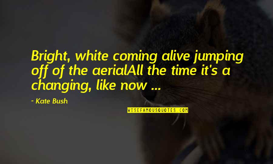 Eberhard Arnold Quotes By Kate Bush: Bright, white coming alive jumping off of the Eberhard Arnold Quotes By Kate Bush: Bright, white coming alive jumping off of the