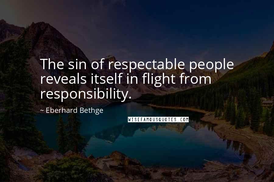 Eberhard Bethge quotes: The sin of respectable people reveals itself in flight from responsibility.