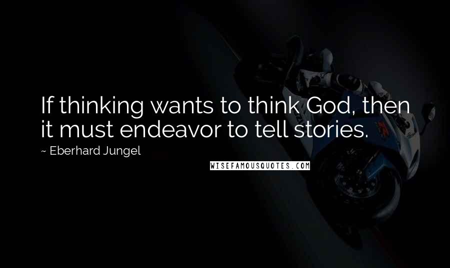 Eberhard Jungel quotes: If thinking wants to think God, then it must endeavor to tell stories.