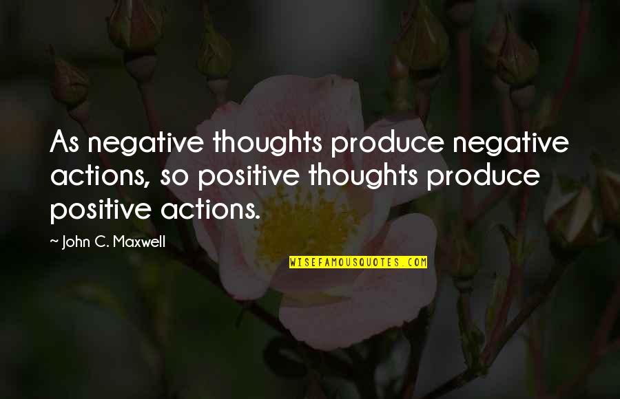 Eberhard Lumber Quotes By John C. Maxwell: As negative thoughts produce negative actions, so positive Eberhard Lumber Quotes By John C. Maxwell: As negative thoughts produce negative actions, so positive