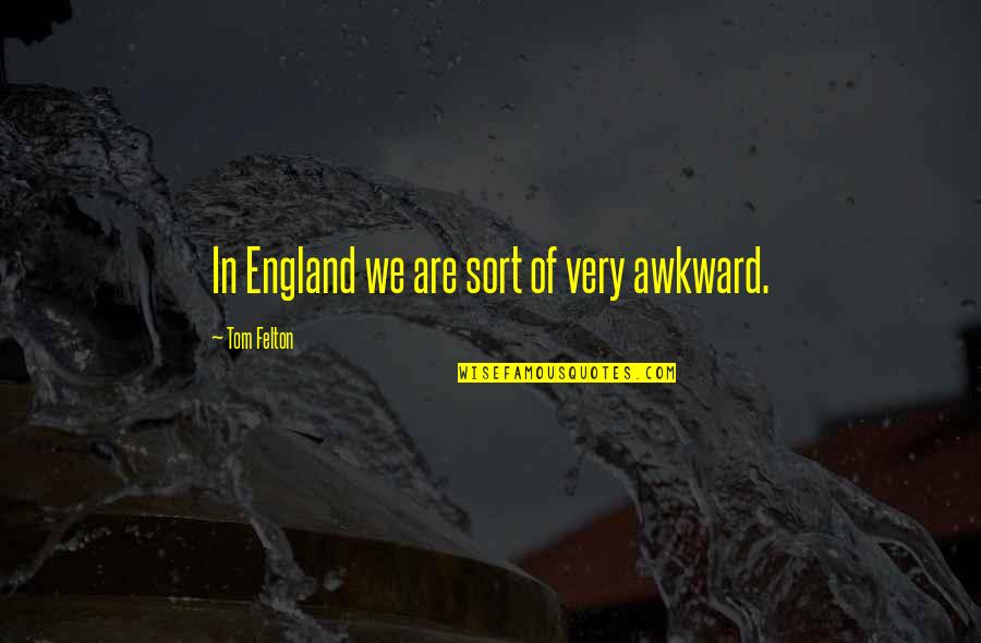 Eberhard Lumber Quotes By Tom Felton: In England we are sort of very awkward. Eberhard Lumber Quotes By Tom Felton: In England we are sort of very awkward.