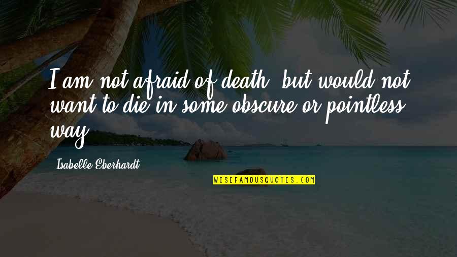 Eberhardt Quotes By Isabelle Eberhardt: I am not afraid of death, but would Eberhardt Quotes By Isabelle Eberhardt: I am not afraid of death, but would
