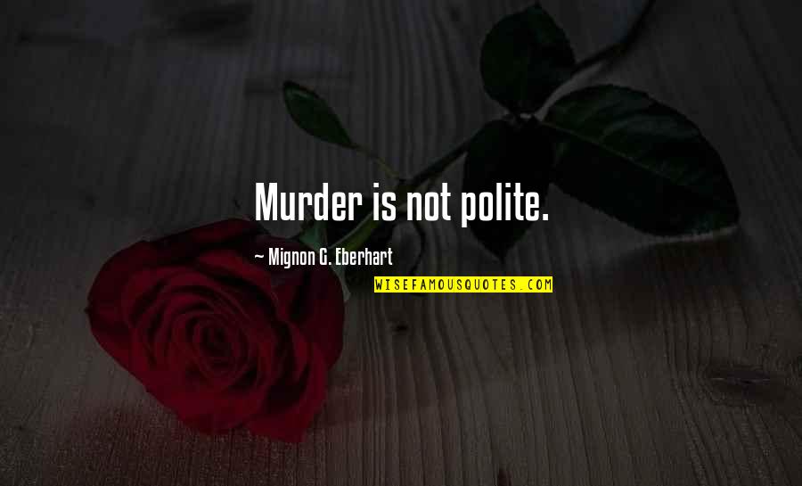 Eberhart Quotes By Mignon G. Eberhart: Murder is not polite.
