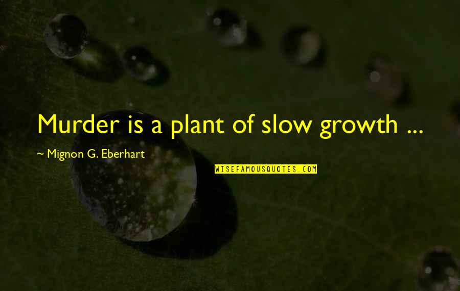 Eberhart Quotes By Mignon G. Eberhart: Murder is a plant of slow growth ...