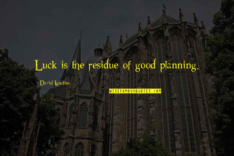Eberlehof Quotes By David Ignatius: Luck is the residue of good planning. Eberlehof Quotes By David Ignatius: Luck is the residue of good planning.
