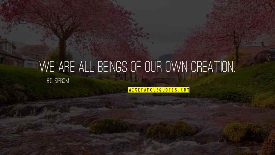 Eberly Barns Quotes By B.C. Sirrom: We are all beings of our own creation. Eberly Barns Quotes By B.C. Sirrom: We are all beings of our own creation.