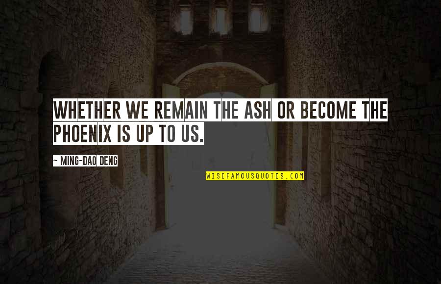 Ebersbach 2015 Quotes By Ming-Dao Deng: Whether we remain the ash or become the Ebersbach 2015 Quotes By Ming-Dao Deng: Whether we remain the ash or become the