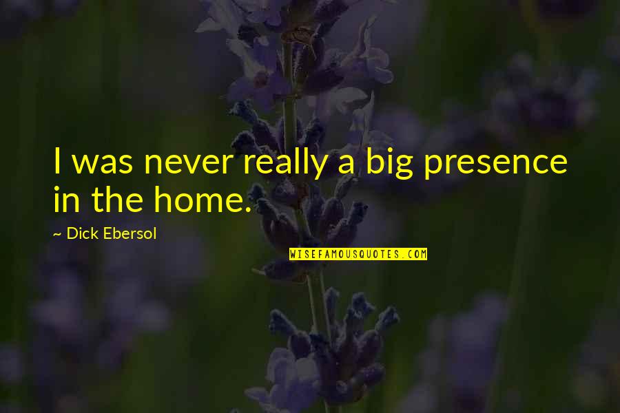 Ebersol Quotes By Dick Ebersol: I was never really a big presence in Ebersol Quotes By Dick Ebersol: I was never really a big presence in