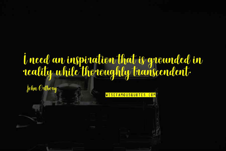 Eberstein Quotes By John Ortberg: I need an inspiration that is grounded in