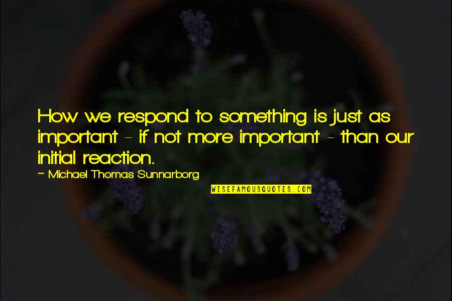 Ebert And Roeper Quotes By Michael Thomas Sunnarborg: How we respond to something is just as