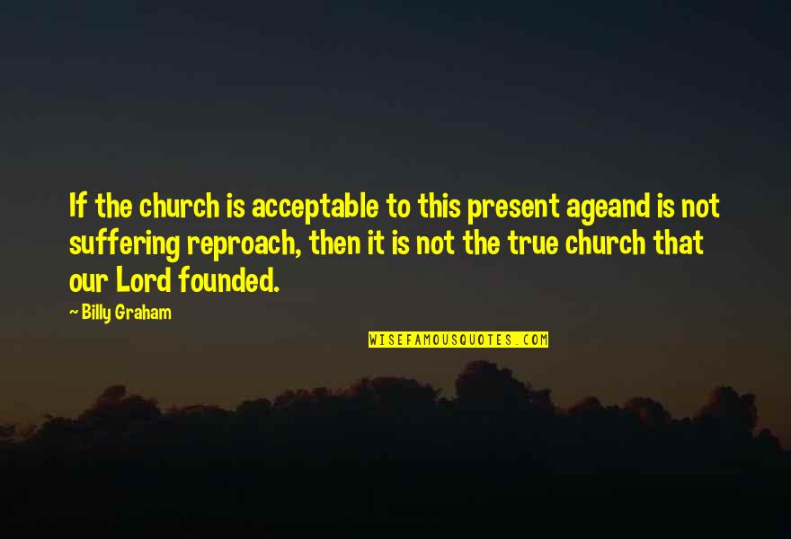Ebert Life Quotes By Billy Graham: If the church is acceptable to this present