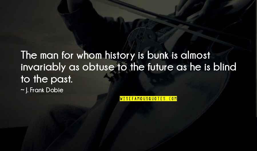 Ebert Life Quotes By J. Frank Dobie: The man for whom history is bunk is