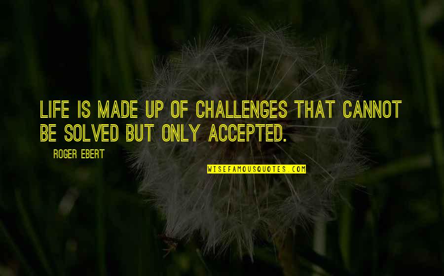Ebert Life Quotes By Roger Ebert: Life is made up of challenges that cannot