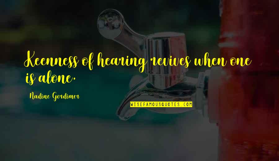 Eberza Quotes By Nadine Gordimer: Keenness of hearing revives when one is alone. Eberza Quotes By Nadine Gordimer: Keenness of hearing revives when one is alone.