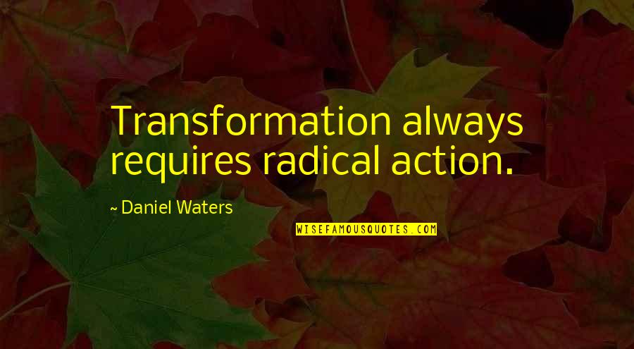 Ebisu Restaurant Quotes By Daniel Waters: Transformation always requires radical action.