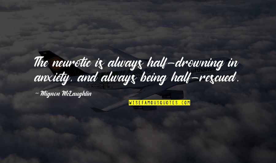 Eblings Quotes By Mignon McLaughlin: The neurotic is always half-drowning in anxiety, and Eblings Quotes By Mignon McLaughlin: The neurotic is always half-drowning in anxiety, and