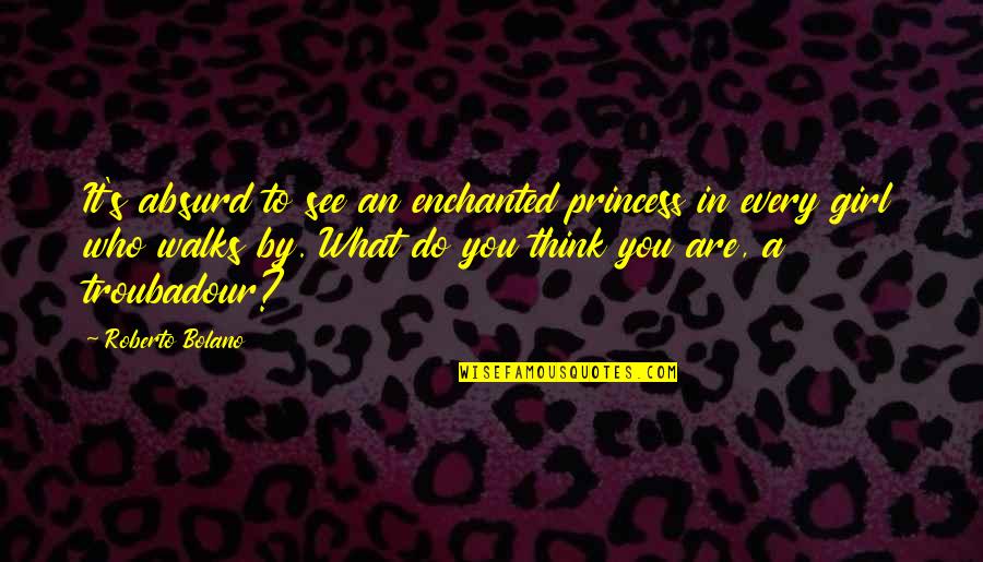 Eblings Quotes By Roberto Bolano: It's absurd to see an enchanted princess in Eblings Quotes By Roberto Bolano: It's absurd to see an enchanted princess in