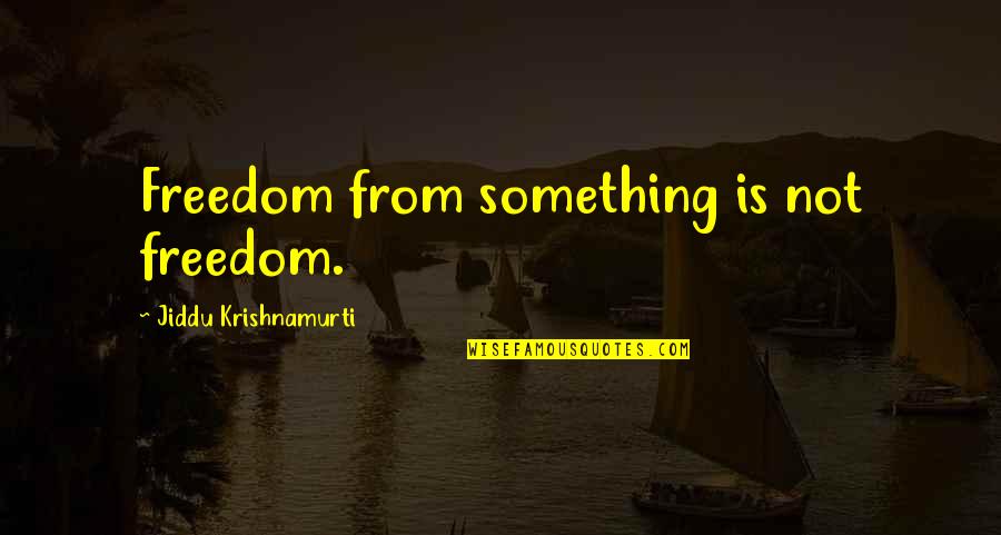 Eblis Quotes By Jiddu Krishnamurti: Freedom from something is not freedom.