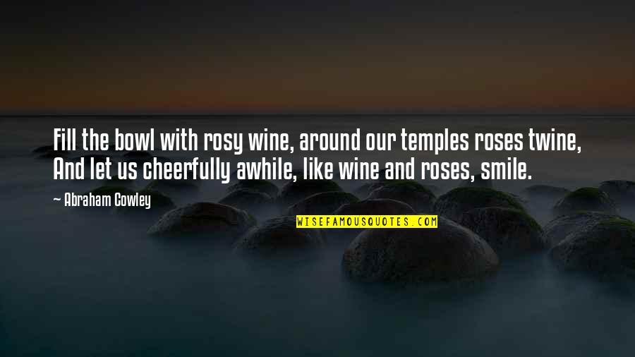Ebliss Quotes By Abraham Cowley: Fill the bowl with rosy wine, around our