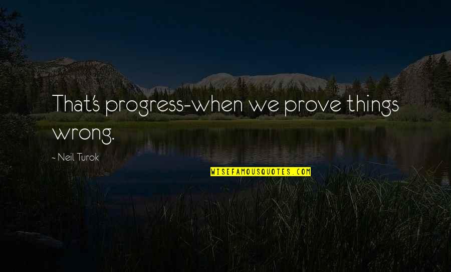 Ebner Camps Quotes By Neil Turok: That's progress-when we prove things wrong.