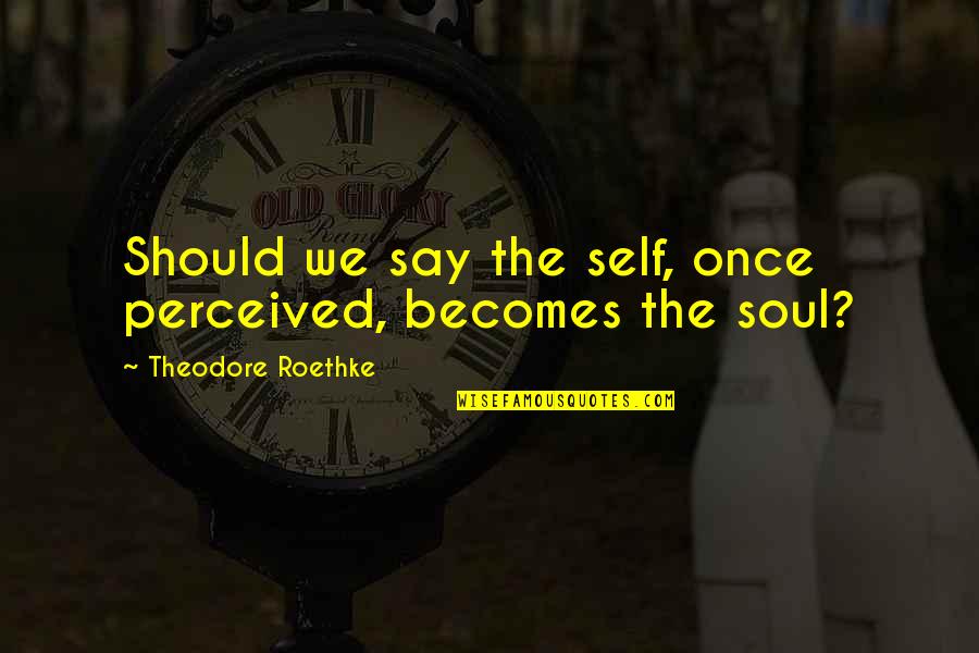 Ebnet Staff Quotes By Theodore Roethke: Should we say the self, once perceived, becomes Ebnet Staff Quotes By Theodore Roethke: Should we say the self, once perceived, becomes