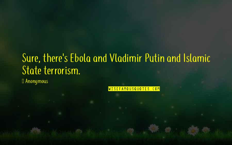Ebola Quotes By Anonymous: Sure, there's Ebola and Vladimir Putin and Islamic
