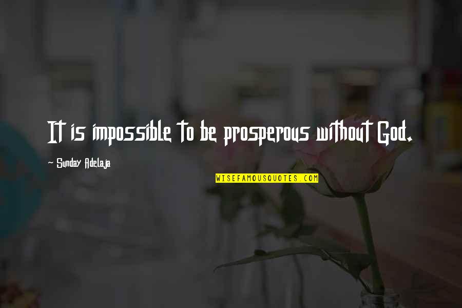 Ebola Survivor Quotes By Sunday Adelaja: It is impossible to be prosperous without God.