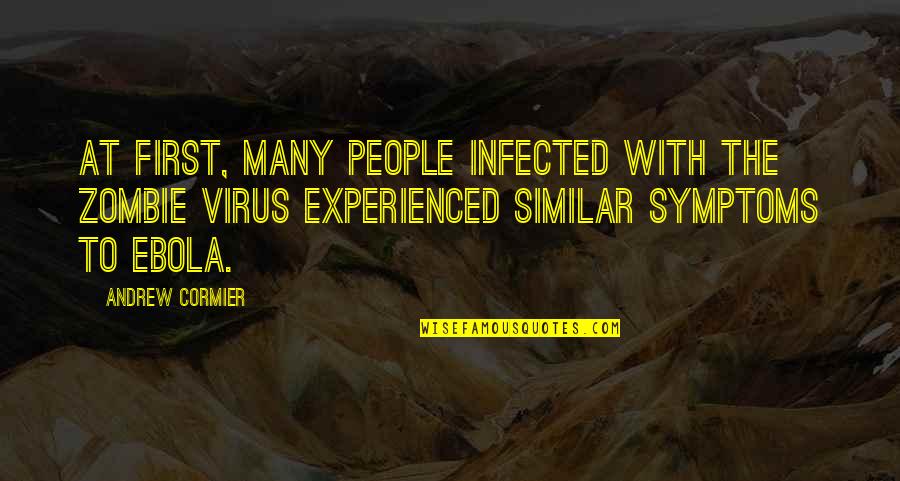 Ebola Virus Quotes By Andrew Cormier: At first, many people infected with the zombie Ebola Virus Quotes By Andrew Cormier: At first, many people infected with the zombie