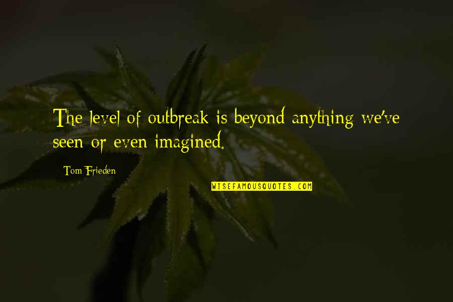 Ebola's Quotes By Tom Frieden: The level of outbreak is beyond anything we've