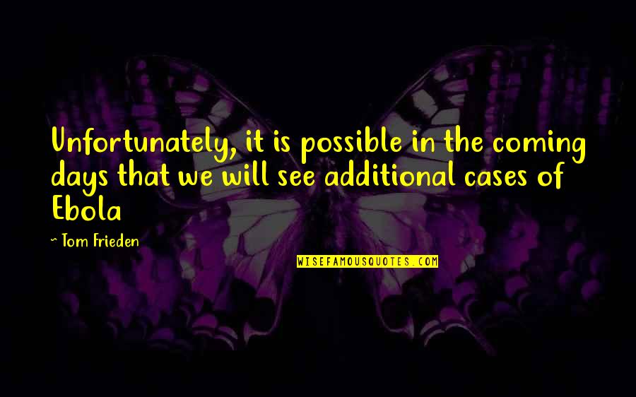 Ebola's Quotes By Tom Frieden: Unfortunately, it is possible in the coming days Ebola's Quotes By Tom Frieden: Unfortunately, it is possible in the coming days