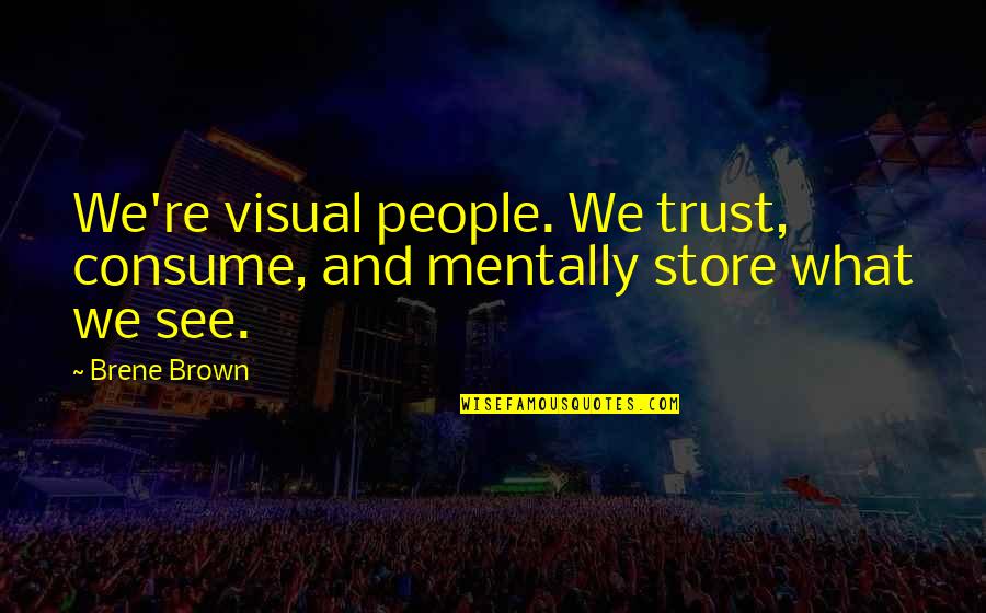 Ebonhawke Quotes By Brene Brown: We're visual people. We trust, consume, and mentally