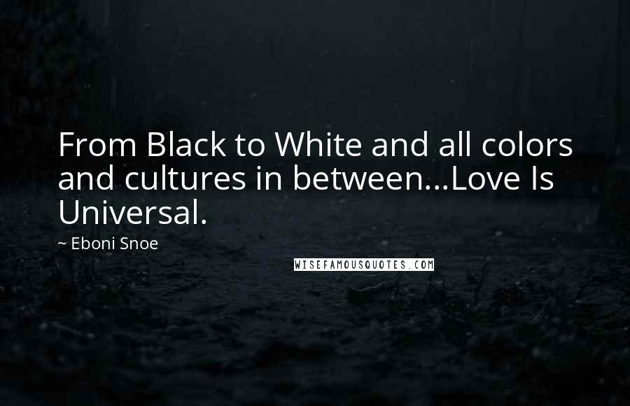 Eboni Snoe quotes: From Black to White and all colors and cultures in between...Love Is Universal.