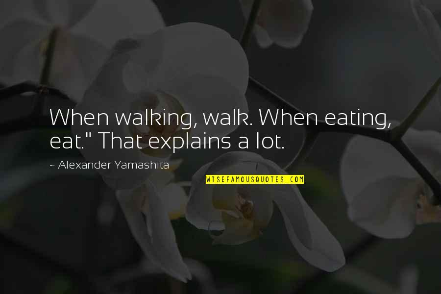 Ebonics Slang Quotes By Alexander Yamashita: When walking, walk. When eating, eat." That explains