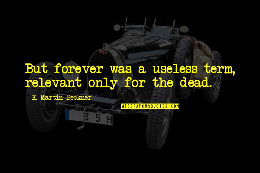 Ebono Quotes By K. Martin Beckner: But forever was a useless term, relevant only Ebono Quotes By K. Martin Beckner: But forever was a useless term, relevant only