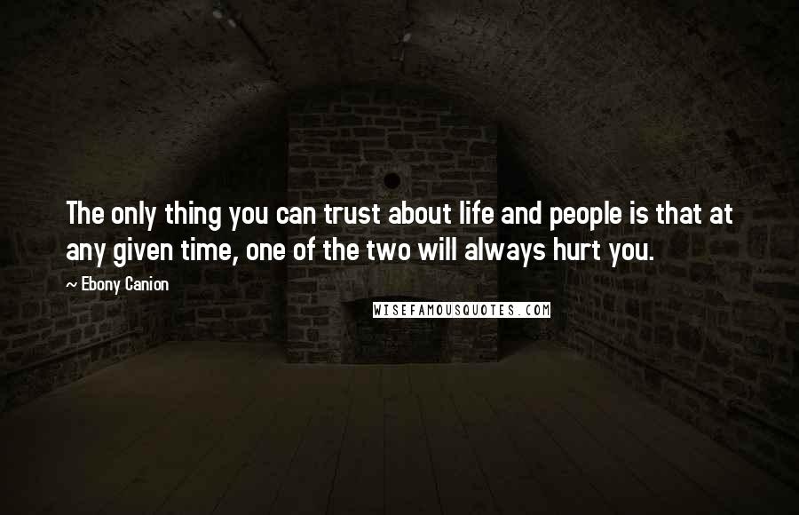 Ebony Canion quotes: The only thing you can trust about life and people is that at any given time, one of the two will always hurt you. Ebony Canion quotes: The only thing you can trust about life and people is that at any given time, one of the two will always hurt you.