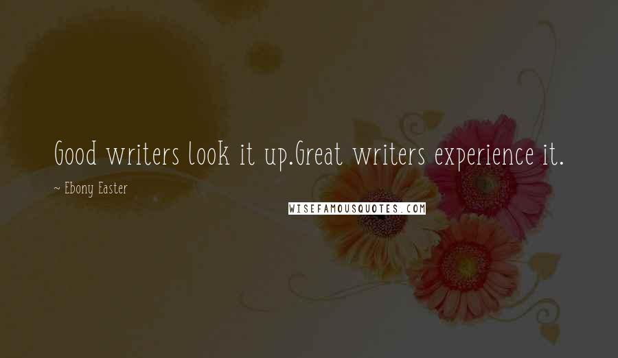 Ebony Easter quotes: Good writers look it up.Great writers experience it.