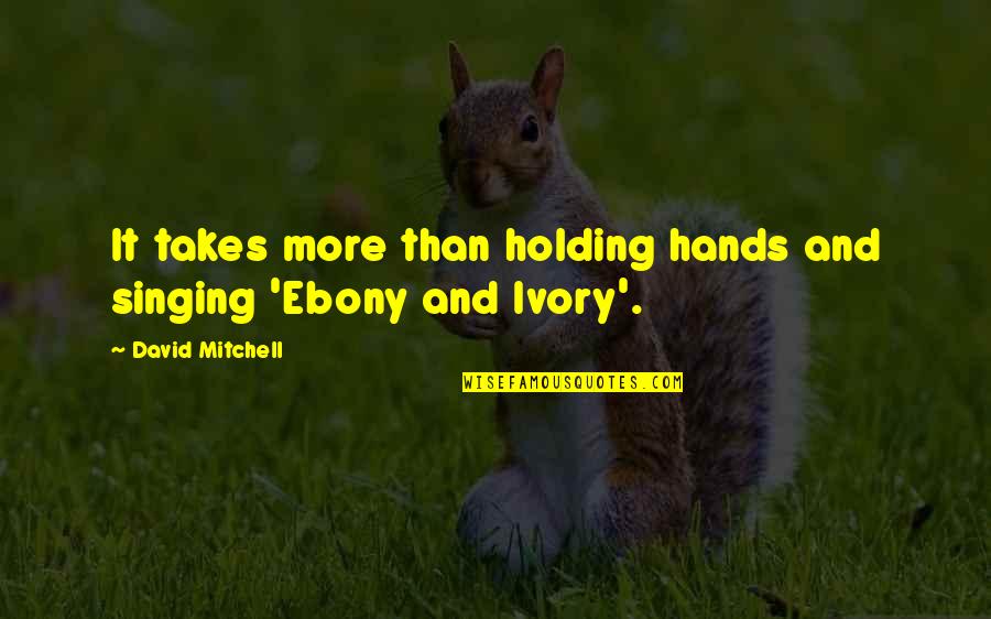 Ebony Quotes By David Mitchell: It takes more than holding hands and singing