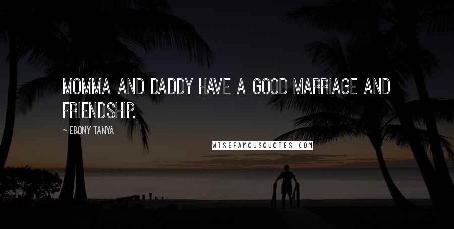 Ebony Tanya quotes: Momma and Daddy have a good marriage and friendship.