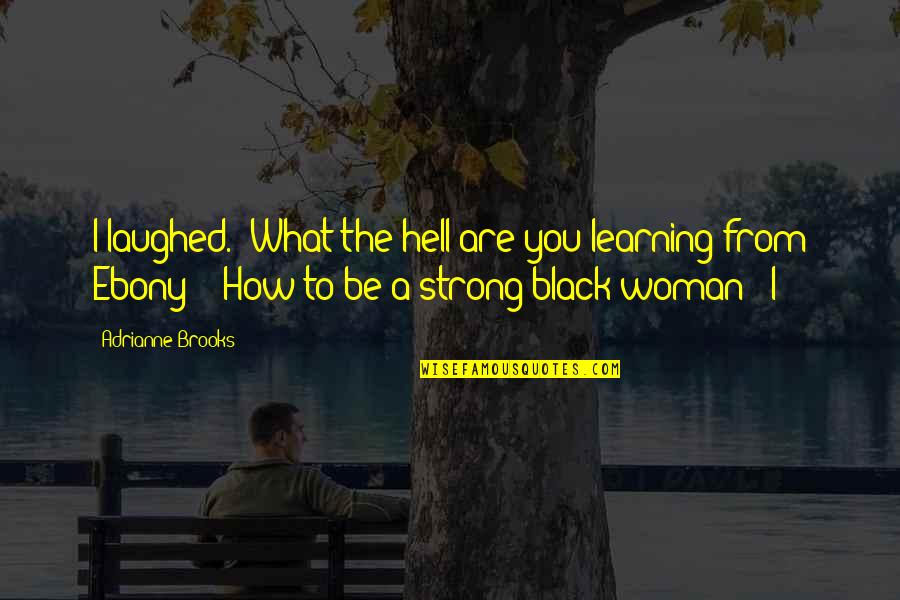 Ebony Woman Quotes By Adrianne Brooks: I laughed. "What the hell are you learning