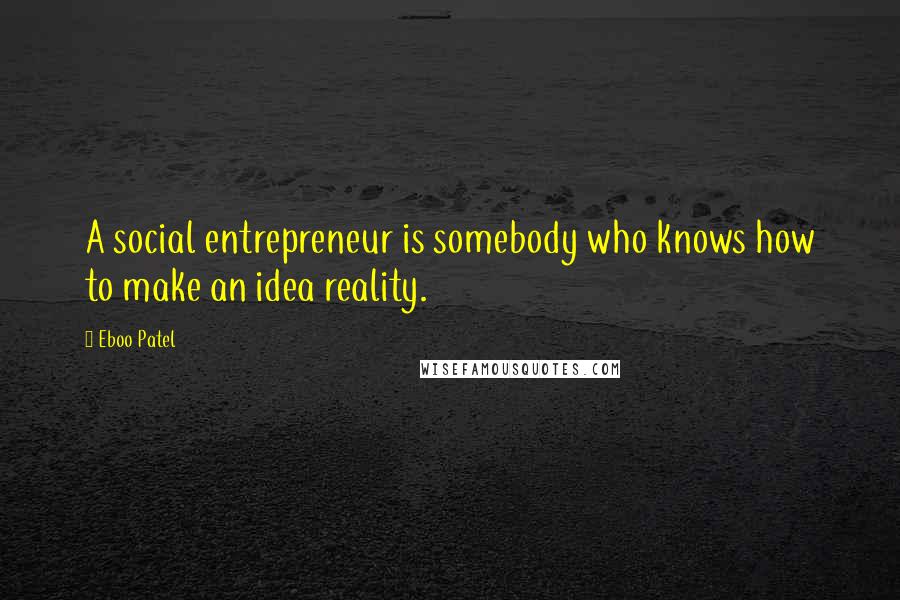 Eboo Patel quotes: A social entrepreneur is somebody who knows how to make an idea reality.