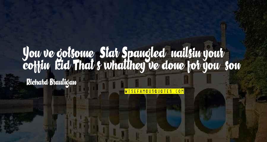 Ebrada Financial Group Quotes By Richard Brautigan: You've gotsome 'Star-Spangled' nailsin your coffin, kid.That's whatthey've Ebrada Financial Group Quotes By Richard Brautigan: You've gotsome 'Star-Spangled' nailsin your coffin, kid.That's whatthey've