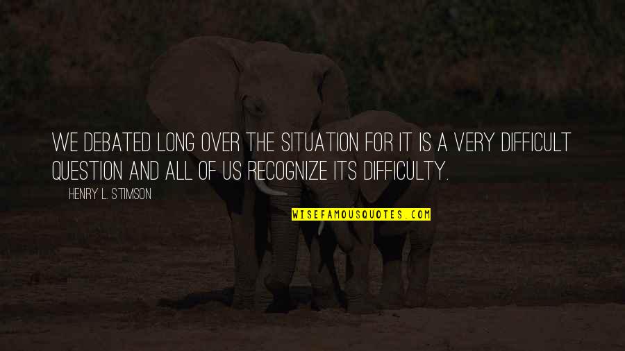 Ebrahim College Quotes By Henry L. Stimson: We debated long over the situation for it