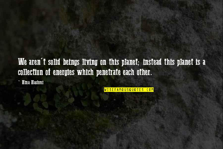 Ebreal Quotes By Hina Hashmi: We aren't solid beings living on this planet;