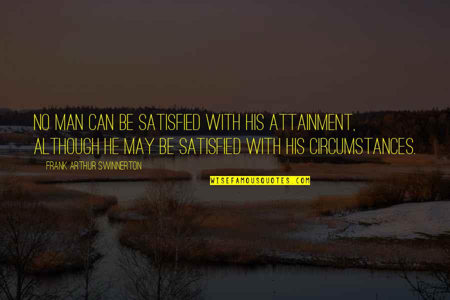 Ebriated Quotes By Frank Arthur Swinnerton: No man can be satisfied with his attainment, Ebriated Quotes By Frank Arthur Swinnerton: No man can be satisfied with his attainment,
