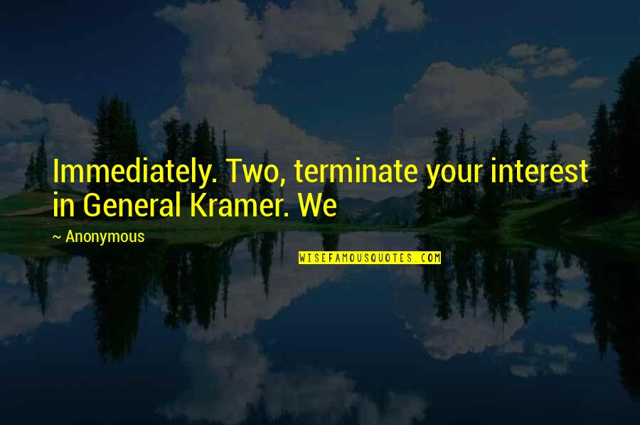 Ebsen Barr Quotes By Anonymous: Immediately. Two, terminate your interest in General Kramer.