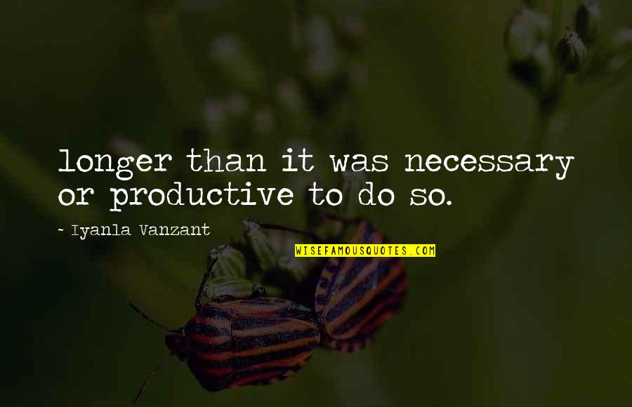 Ebsen Construction Quotes By Iyanla Vanzant: longer than it was necessary or productive to Ebsen Construction Quotes By Iyanla Vanzant: longer than it was necessary or productive to